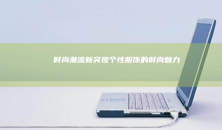 时尚潮流新突现：个性服饰的时尚魅力