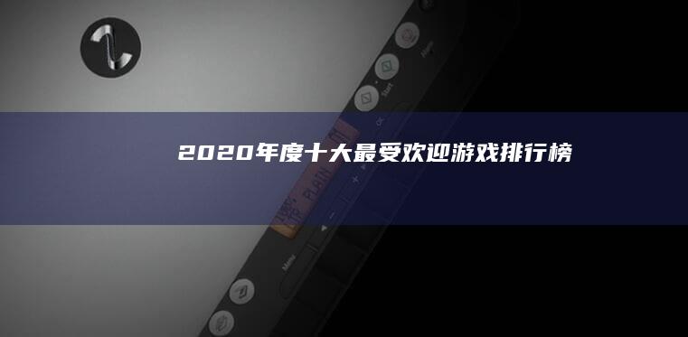 2020年度十大最受欢迎游戏排行榜